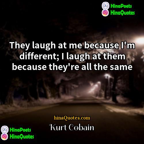Kurt Cobain Quotes | They laugh at me because I'm different;
